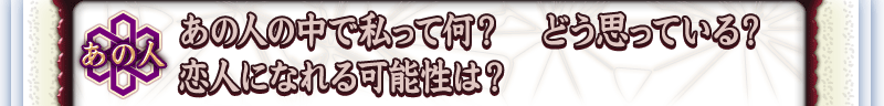 あの人 あの人の中で私って何? どう思っている? 恋人になれる可能性は?