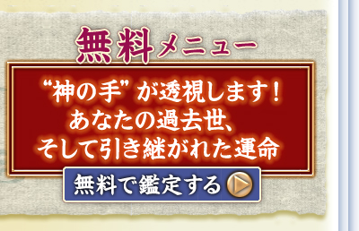 無料メニュー “神の手”が透視します! あなたの過去世、そして引き継がれた運命 無料で鑑定する